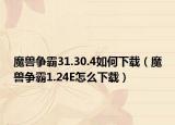 魔兽争霸31.30.4如何下载（魔兽争霸1.24E怎么下载）