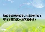 勤改变命运善改变人生深度好文（怎样才能改变人生改变命运）