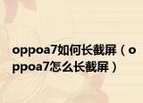 oppoa7如何长截屏（oppoa7怎么长截屏）