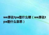 we原名tpa是什么梗（we原名tpa是什么意思）