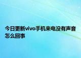 今日更新vivo手机来电没有声音怎么回事