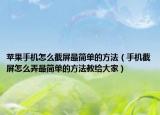 苹果手机怎么截屏最简单的方法（手机截屏怎么弄最简单的方法教给大家）