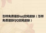 怎样免费装扮qq空间皮肤（怎样免费装扮QQ空间皮肤）