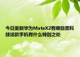 今日更新华为MateX2有哪些黑科技这款手机有什么特别之处
