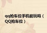 qq抢车位手机能玩吗（QQ抢车位）