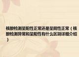 核酸检测呈阳性正常还是呈阴性正常（核酸检测异常和呈阳性有什么区别详细介绍）