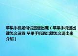 苹果手机如何设置退出键（苹果手机退出键怎么设置 苹果手机退出键怎么调出来介绍）