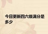 今日更新四六级满分是多少
