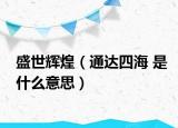 盛世辉煌（通达四海 是什么意思）