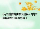 qq三国群英传怎么出兵（QQ三国群英会江东怎么做）