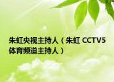 朱虹央视主持人（朱虹 CCTV5体育频道主持人）