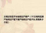 父母过世后子女如何过户房产（﻿﻿父母死后房产如何过户留下房产如何过户给子女,费用多少介绍）