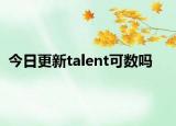今日更新talent可数吗
