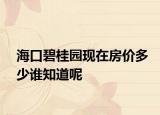 海口碧桂园现在房价多少谁知道呢