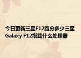 今日更新三星F12跑分多少三星 Galaxy F12搭载什么处理器