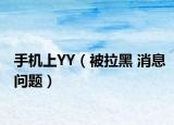 手机上YY（被拉黑 消息问题）