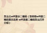 怎么让wifi显示二维码（怎样将wifi的二维码显示出来 wifi连接二维码怎么打开介绍）