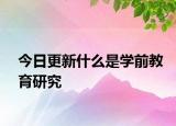 今日更新什么是学前教育研究
