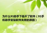 为什么91助手下载不了软件（91手机助手安装软件失败的原因）
