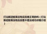 打完新冠疫苗没有反应是正常的吗（打完新冠疫苗没有反应是不是没成功详细介绍）