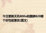 今日更新天玑800u和麒麟820哪个好性能更优(图文)