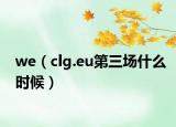 we（clg.eu第三场什么时候）