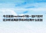 今日更新realmeGT和一加8T的对比分析这两款手机对比有什么区别