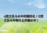 q宠大乐斗必中武器排名（Q宠大乐斗中有什么武器必中）