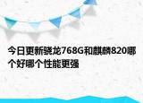 今日更新骁龙768G和麒麟820哪个好哪个性能更强