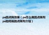 ps圆点阵效果（ps怎么做圆点阵列 ps如何画圆点阵列介绍）