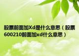 股票前面加Xd是什么意思（股票600210前面加xd什么意思）