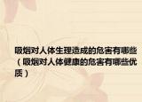 吸烟对人体生理造成的危害有哪些（吸烟对人体健康的危害有哪些优质）