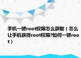 手机一键root权限怎么获取（怎么让手机获得root权限?如何一键root）