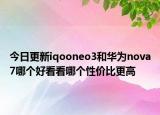 今日更新iqooneo3和华为nova7哪个好看看哪个性价比更高