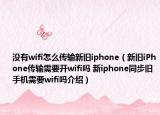 没有wifi怎么传输新旧iphone（新旧iPhone传输需要开wifi吗 新iphone同步旧手机需要wifi吗介绍）