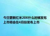 今日更新红米20X什么时候发布上市将会在4月份发布上市