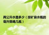 两公升水是多少（按矿泉水瓶的毫升算喝几瓶）