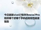 今日更新vivoS7和华为nova7Pro拍照哪个好哪个手机的拍照性能更强劲