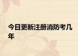 今日更新注册消防考几年