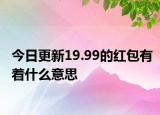 今日更新19.99的红包有着什么意思