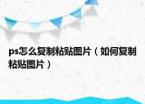 ps怎么复制粘贴图片（如何复制粘贴图片）