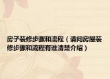 房子装修步骤和流程（请问房屋装修步骤和流程有谁清楚介绍）