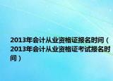 2013年会计从业资格证报名时间（2013年会计从业资格证考试报名时间）