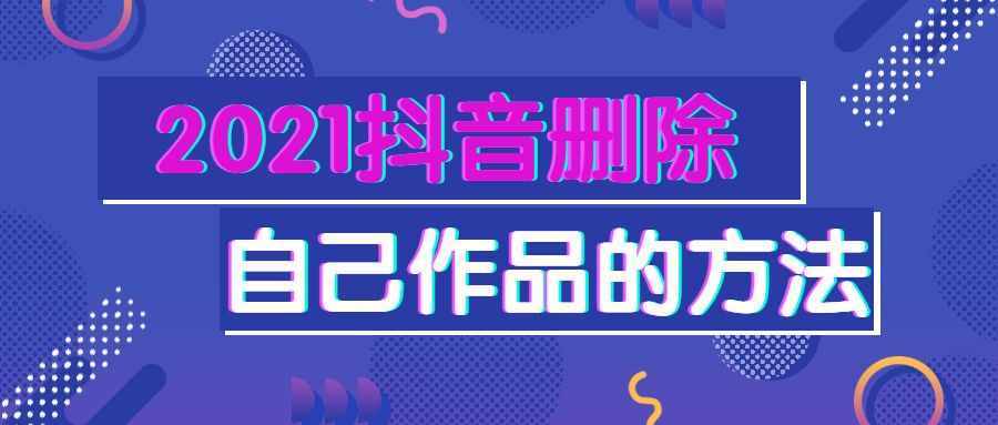 2021抖音删除自己作品的方法介绍 抖音删除视频怎么删比较好