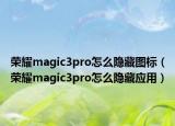 荣耀magic3pro怎么隐藏图标（荣耀magic3pro怎么隐藏应用）