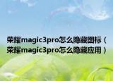 荣耀magic3pro怎么隐藏图标（荣耀magic3pro怎么隐藏应用）