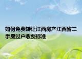 如何免费转让江西房产江西省二手房过户收费标准