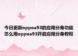 今日更新oppoa93的应用分身功能怎么用oppoa93开启应用分身教程