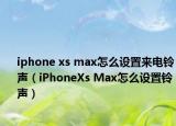 iphone xs max怎么设置来电铃声（iPhoneXs Max怎么设置铃声）