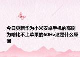 今日更新华为小米安卓手机的高刷为啥比不上苹果的60Hz这是什么原因